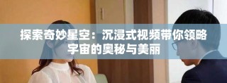 探索奇妙星空：沉浸式视频带你领略宇宙的奥秘与美丽