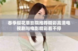 春季樱花草影院推荐精彩高清电视剧与电影精彩看不停