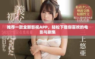 推荐一款全新影视APP，轻松下载你喜欢的电影与剧集