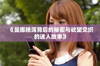 《曼娜艳荡背后的秘密与欲望交织的迷人故事》