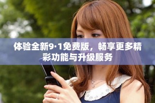 体验全新9·1免费版，畅享更多精彩功能与升级服务