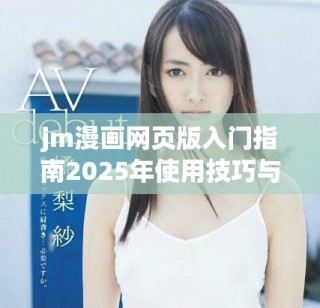 jm漫画网页版入门指南2025年使用技巧与推荐方法