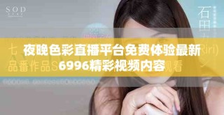 夜晚色彩直播平台免费体验最新6996精彩视频内容
