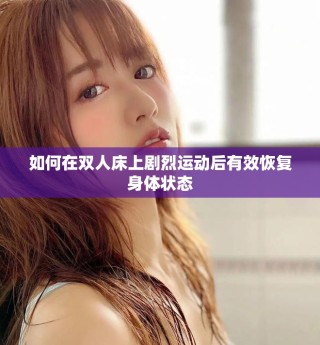 如何在双人床上剧烈运动后有效恢复身体状态