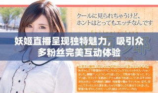 妖姬直播呈现独特魅力，吸引众多粉丝完美互动体验