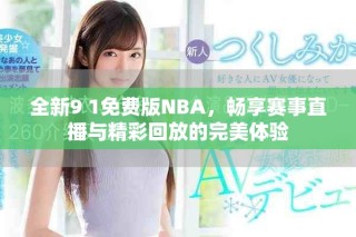 全新9 1免费版NBA，畅享赛事直播与精彩回放的完美体验