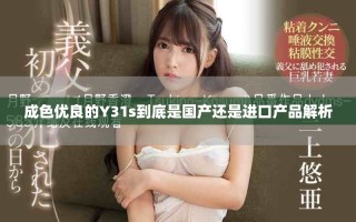 成色优良的Y31s到底是国产还是进口产品解析