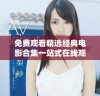 免费观看精选经典电影合集一站式在线观看体验