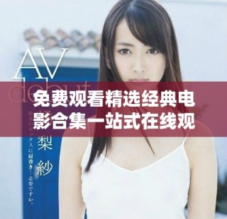 免费观看精选经典电影合集一站式在线观看体验