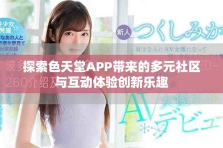 探索色天堂APP带来的多元社区与互动体验创新乐趣