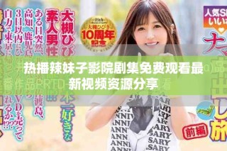 热播辣妹子影院剧集免费观看最新视频资源分享
