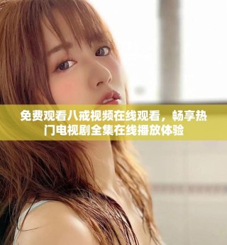免费观看八戒视频在线观看，畅享热门电视剧全集在线播放体验