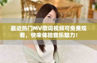最近热门MV歌词视频可免费观看，快来体验音乐魅力！