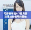 无需安装的9.1免费版软件轻松使用的最佳选择