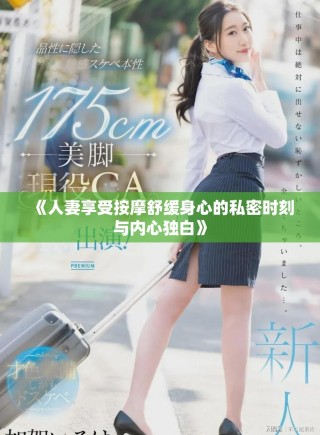 《人妻享受按摩舒缓身心的私密时刻与内心独白》
