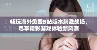畅玩海外免费B站版本刺激战场，尽享精彩游戏体验新风潮