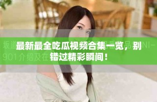 最新最全吃瓜视频合集一览，别错过精彩瞬间！