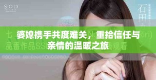 婆媳携手共度难关，重拾信任与亲情的温暖之旅