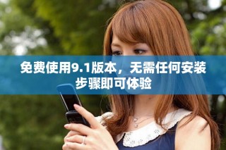免费使用9.1版本，无需任何安装步骤即可体验