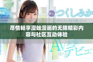 尽情畅享漫蛙漫画的无限精彩内容与社区互动体验