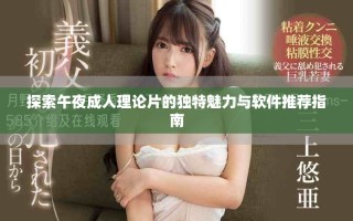 探索午夜成人理论片的独特魅力与软件推荐指南