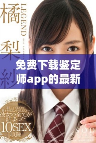免费下载鉴定师app的最新入口地址和使用指南分享