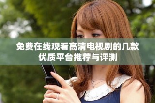免费在线观看高清电视剧的几款优质平台推荐与评测