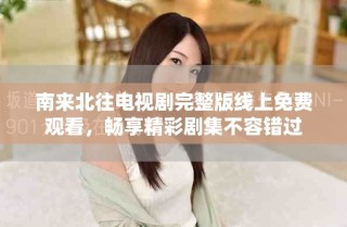 南来北往电视剧完整版线上免费观看，畅享精彩剧集不容错过