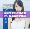 精彩大地资源高清播放，畅享自然之美和知识魅力