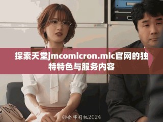 探索天堂jmcomicron.mic官网的独特特色与服务内容