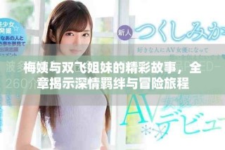 梅姨与双飞姐妹的精彩故事，全章揭示深情羁绊与冒险旅程