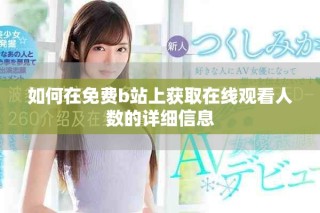 如何在免费b站上获取在线观看人数的详细信息