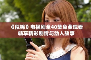 《似锦》电视剧全40集免费观看 畅享精彩剧情与动人故事