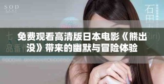 免费观看高清版日本电影《熊出没》带来的幽默与冒险体验