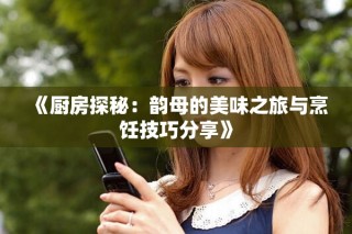 《厨房探秘：韵母的美味之旅与烹饪技巧分享》