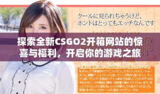 探索全新CSGO2开箱网站的惊喜与福利，开启你的游戏之旅