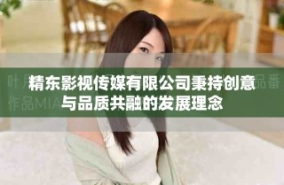 精东影视传媒有限公司秉持创意与品质共融的发展理念