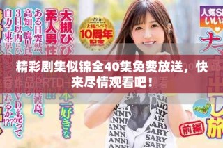 精彩剧集似锦全40集免费放送，快来尽情观看吧！