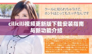 cilicili视频更新版下载安装指南与新功能介绍