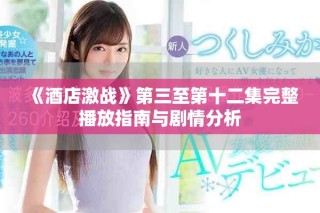 《酒店激战》第三至第十二集完整播放指南与剧情分析
