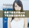 免费下载芭乐视app下载历届旧版本合集分享
