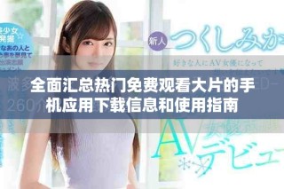 全面汇总热门免费观看大片的手机应用下载信息和使用指南