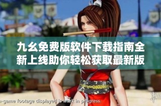 九幺免费版软件下载指南全新上线助你轻松获取最新版本