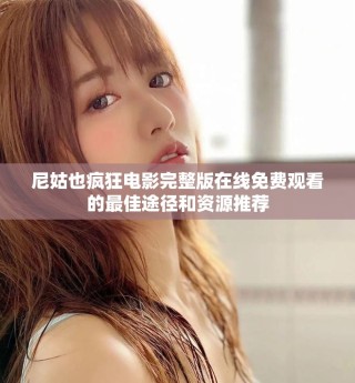 尼姑也疯狂电影完整版在线免费观看的最佳途径和资源推荐