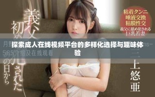 探索成人在线视频平台的多样化选择与趣味体验