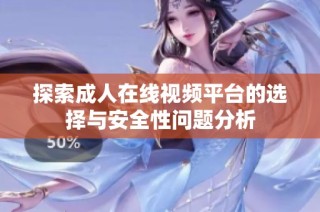 探索成人在线视频平台的选择与安全性问题分析