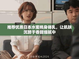 推荐优质日本水蜜桃身体乳，让肌肤沉醉于香甜细腻中