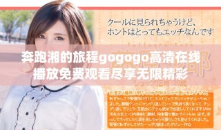 奔跑湘的旅程gogogo高清在线播放免费观看尽享无限精彩