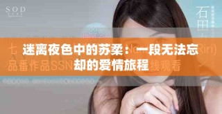 迷离夜色中的苏柔：一段无法忘却的爱情旅程