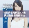 轻松安装无风险9.1免费版的详细指南与注意事项分享